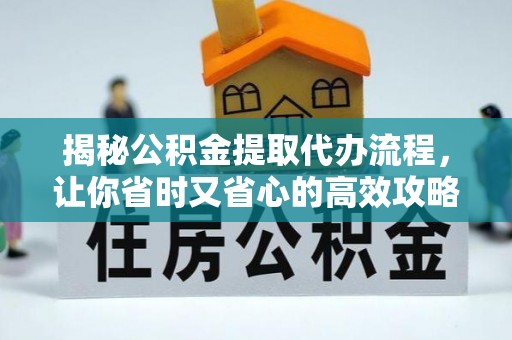 边坝揭秘公积金提取代办流程，让你省时又省心的高效攻略