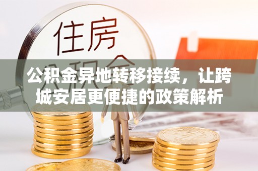边坝公积金异地转移接续，让跨城安居更便捷的政策解析