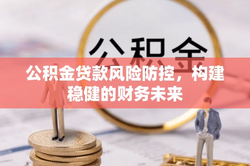 边坝公积金贷款风险防控，构建稳健的财务未来