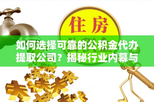 边坝如何选择可靠的公积金代办提取公司？揭秘行业内幕与服务指南