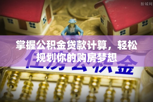 边坝掌握公积金贷款计算，轻松规划你的购房梦想