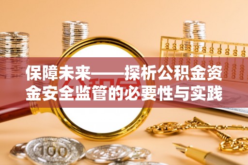 边坝保障未来——探析公积金资金安全监管的必要性与实践路径