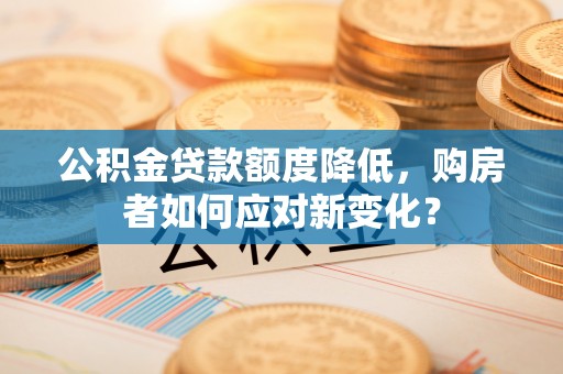 边坝公积金贷款额度降低，购房者如何应对新变化？