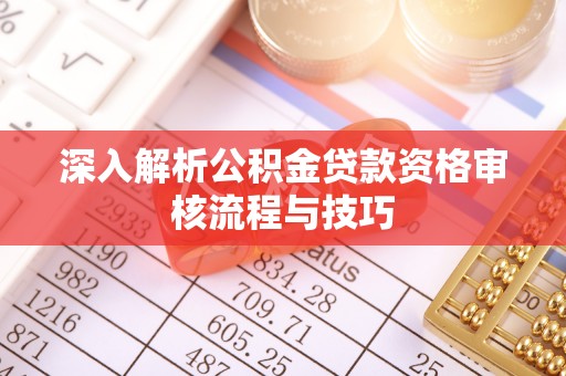 边坝深入解析公积金贷款资格审核流程与技巧