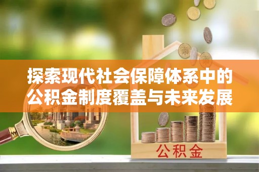 边坝探索现代社会保障体系中的公积金制度覆盖与未来发展