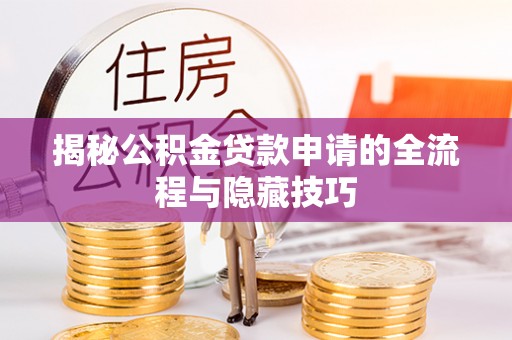 边坝揭秘公积金贷款申请的全流程与隐藏技巧