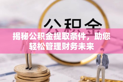边坝揭秘公积金提取条件，助您轻松管理财务未来