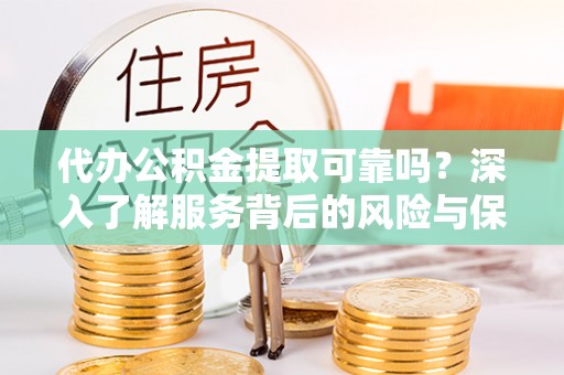 边坝代办公积金提取可靠吗？深入了解服务背后的风险与保障