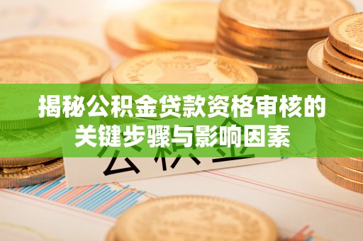 边坝揭秘公积金贷款资格审核的关键步骤与影响因素