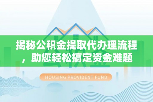 边坝揭秘公积金提取代办理流程，助您轻松搞定资金难题
