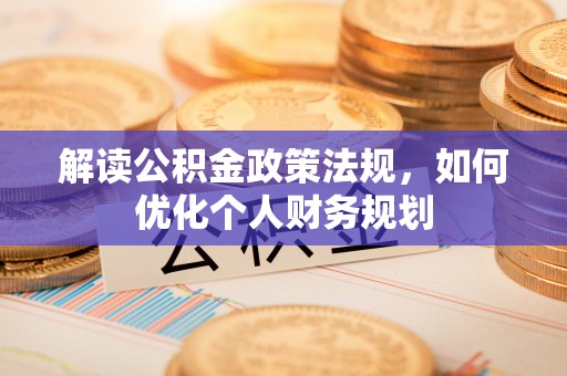 边坝解读公积金政策法规，如何优化个人财务规划