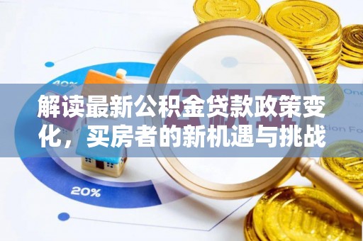 边坝解读最新公积金贷款政策变化，买房者的新机遇与挑战