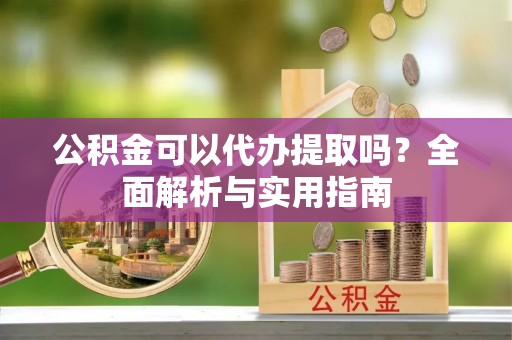 边坝公积金可以代办提取吗？全面解析与实用指南