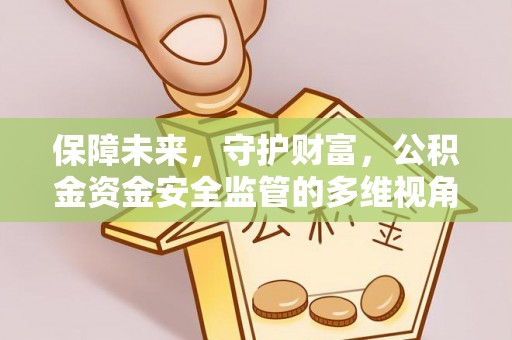 边坝保障未来，守护财富，公积金资金安全监管的多维视角