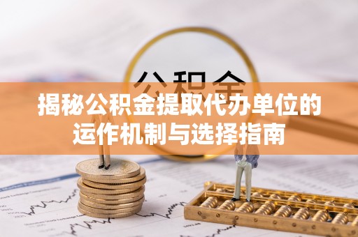 边坝揭秘公积金提取代办单位的运作机制与选择指南