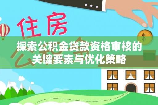 边坝探索公积金贷款资格审核的关键要素与优化策略
