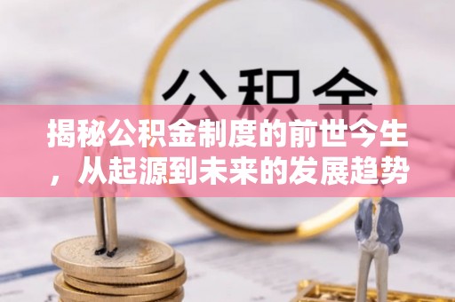 边坝揭秘公积金制度的前世今生，从起源到未来的发展趋势