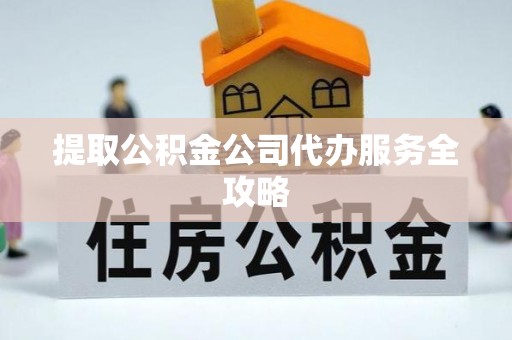 边坝提取公积金公司代办服务全攻略