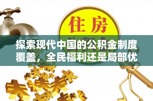 边坝探索现代中国的公积金制度覆盖，全民福利还是局部优势？
