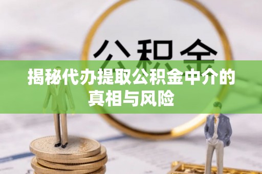 边坝揭秘代办提取公积金中介的真相与风险