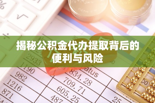 边坝揭秘公积金代办提取背后的便利与风险