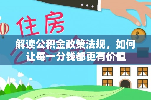 边坝解读公积金政策法规，如何让每一分钱都更有价值