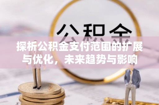 边坝探析公积金支付范围的扩展与优化，未来趋势与影响