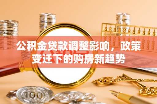 边坝公积金贷款调整影响，政策变迁下的购房新趋势