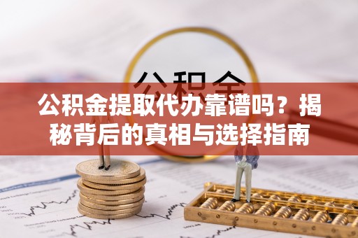 边坝公积金提取代办靠谱吗？揭秘背后的真相与选择指南