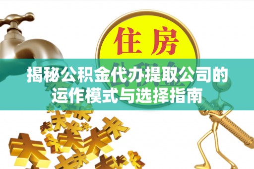 边坝揭秘公积金代办提取公司的运作模式与选择指南