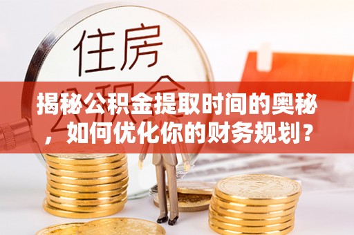 边坝揭秘公积金提取时间的奥秘，如何优化你的财务规划？