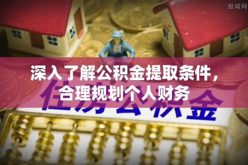 边坝深入了解公积金提取条件，合理规划个人财务