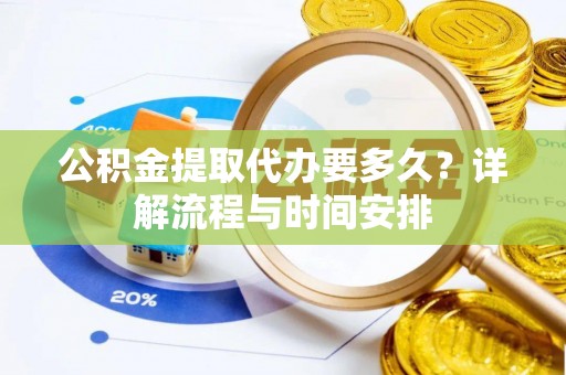 边坝公积金提取代办要多久？详解流程与时间安排