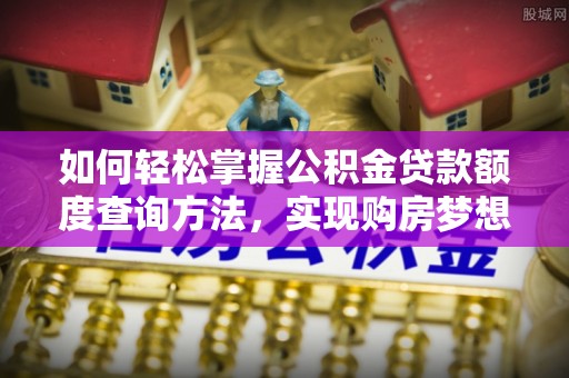 边坝如何轻松掌握公积金贷款额度查询方法，实现购房梦想？