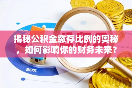 边坝揭秘公积金缴存比例的奥秘，如何影响你的财务未来？
