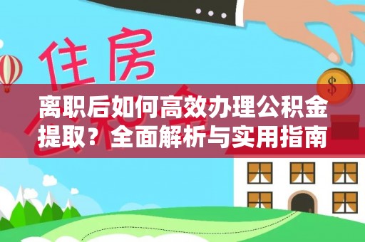 边坝离职后如何高效办理公积金提取？全面解析与实用指南