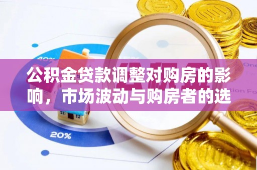 边坝公积金贷款调整对购房的影响，市场波动与购房者的选择