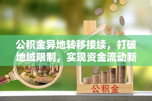 边坝公积金异地转移接续，打破地域限制，实现资金流动新纪元