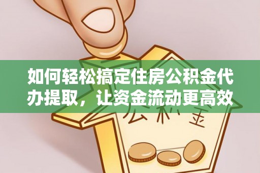 边坝如何轻松搞定住房公积金代办提取，让资金流动更高效