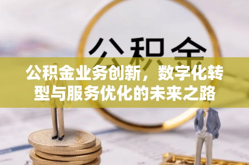 边坝公积金业务创新，数字化转型与服务优化的未来之路