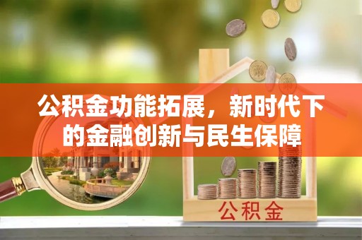 边坝公积金功能拓展，新时代下的金融创新与民生保障