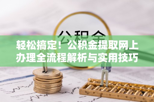 边坝轻松搞定！公积金提取网上办理全流程解析与实用技巧