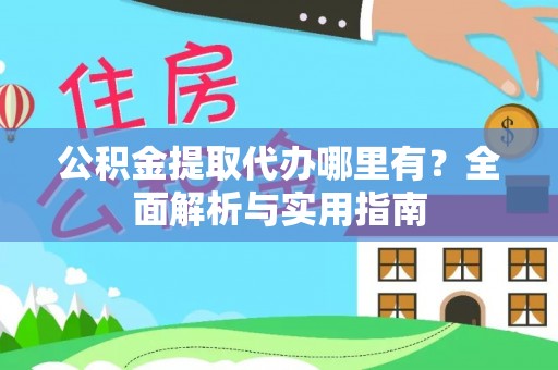 边坝公积金提取代办哪里有？全面解析与实用指南