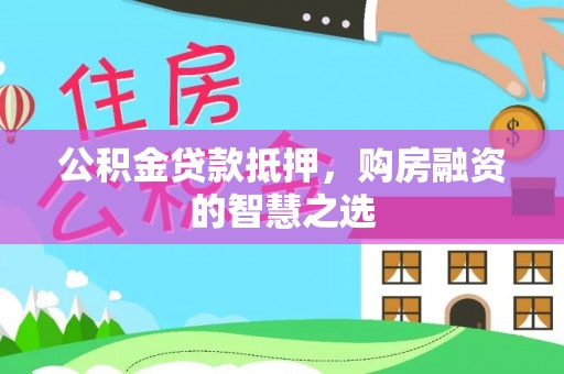 边坝公积金贷款抵押，购房融资的智慧之选