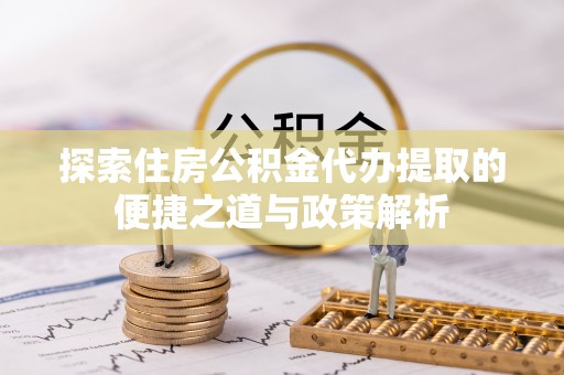 边坝探索住房公积金代办提取的便捷之道与政策解析