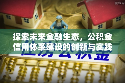 边坝探索未来金融生态，公积金信用体系建设的创新与实践