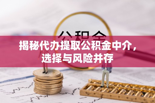边坝揭秘代办提取公积金中介，选择与风险并存