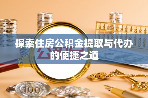 边坝探索住房公积金提取与代办的便捷之道