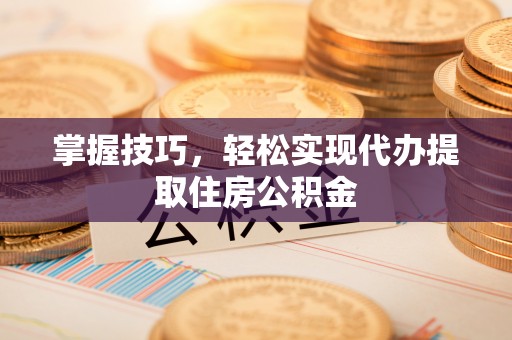 边坝掌握技巧，轻松实现代办提取住房公积金