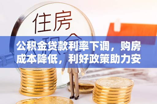 边坝公积金贷款利率下调，购房成本降低，利好政策助力安居梦想